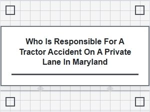 Determining Liability for Maryland Private Lane Tractor Accidents